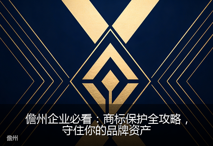 儋州企业必看：商标保护全攻略，守住你的品牌资产