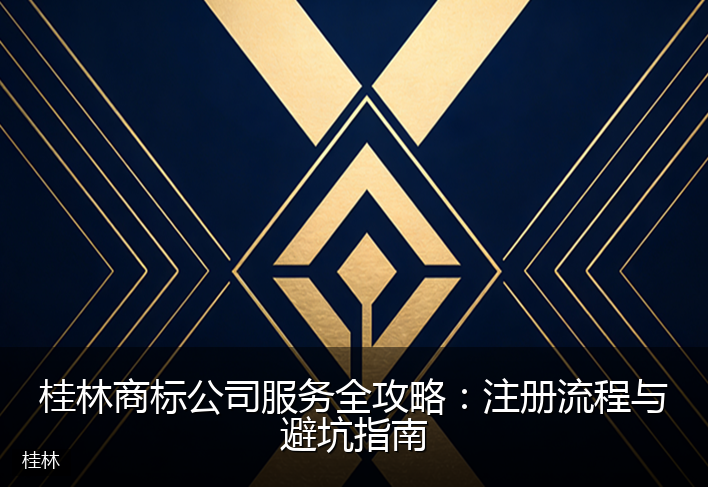 桂林商标公司服务全攻略：注册流程与避坑指南